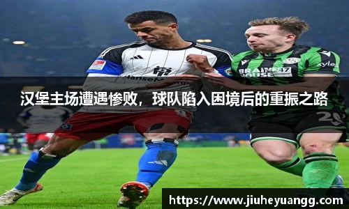 汉堡主场遭遇惨败，球队陷入困境后的重振之路