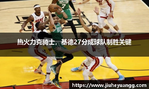 热火力克骑士，基德27分成球队制胜关键