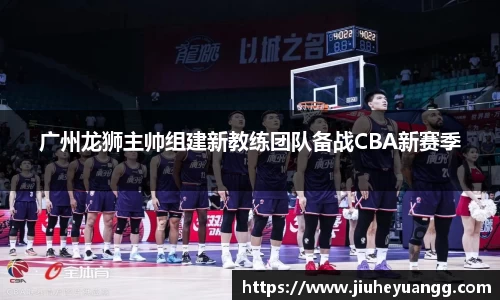 广州龙狮主帅组建新教练团队备战CBA新赛季