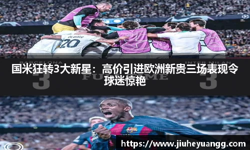 国米狂转3大新星：高价引进欧洲新贵三场表现令球迷惊艳