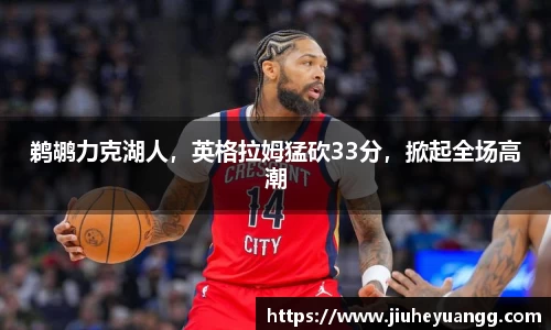 鹈鹕力克湖人，英格拉姆猛砍33分，掀起全场高潮