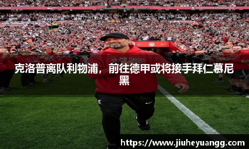 克洛普离队利物浦，前往德甲或将接手拜仁慕尼黑