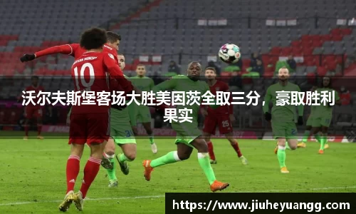 沃尔夫斯堡客场大胜美因茨全取三分，豪取胜利果实