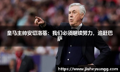皇马主帅安切洛蒂：我们必须继续努力，追赶巴萨