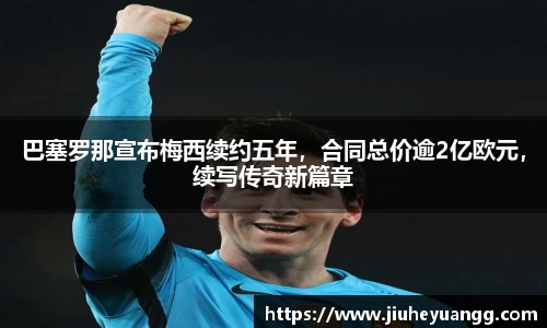 巴塞罗那宣布梅西续约五年，合同总价逾2亿欧元，续写传奇新篇章