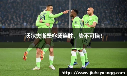 沃尔夫斯堡客场连胜，势不可挡！
