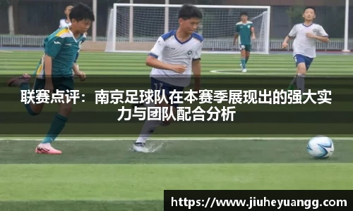 联赛点评：南京足球队在本赛季展现出的强大实力与团队配合分析