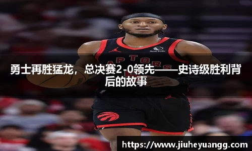 勇士再胜猛龙，总决赛2-0领先——史诗级胜利背后的故事