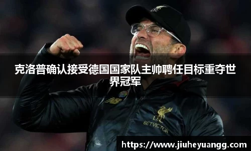 克洛普确认接受德国国家队主帅聘任目标重夺世界冠军