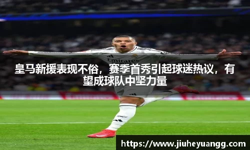 皇马新援表现不俗，赛季首秀引起球迷热议，有望成球队中坚力量