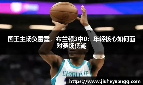 国王主场负雷霆，布兰顿3中0：年轻核心如何面对赛场低潮