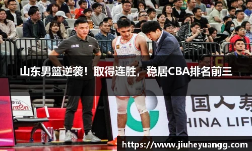 山东男篮逆袭！取得连胜，稳居CBA排名前三