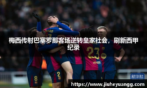 梅西传射巴塞罗那客场逆转皇家社会，刷新西甲纪录