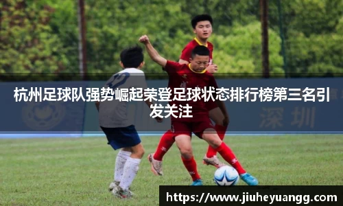 杭州足球队强势崛起荣登足球状态排行榜第三名引发关注