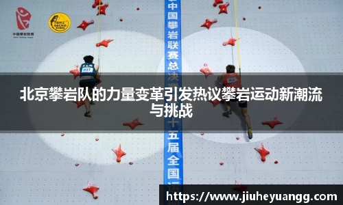 北京攀岩队的力量变革引发热议攀岩运动新潮流与挑战