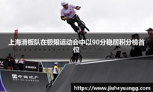 上海滑板队在极限运动会中以90分稳居积分榜首位