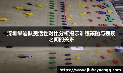 深圳攀岩队灵活性对比分析揭示训练策略与表现之间的关系