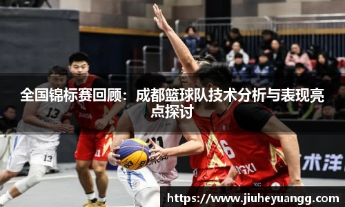 全国锦标赛回顾：成都篮球队技术分析与表现亮点探讨