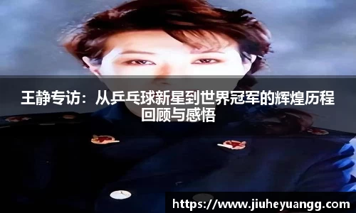 王静专访：从乒乓球新星到世界冠军的辉煌历程回顾与感悟