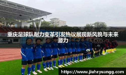 重庆足球队耐力变革引发热议展现新风貌与未来潜力