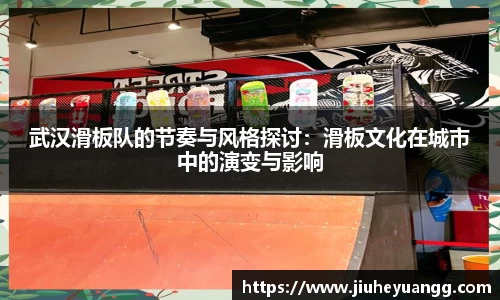 武汉滑板队的节奏与风格探讨：滑板文化在城市中的演变与影响
