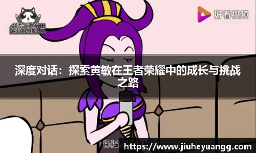 深度对话：探索黄敏在王者荣耀中的成长与挑战之路