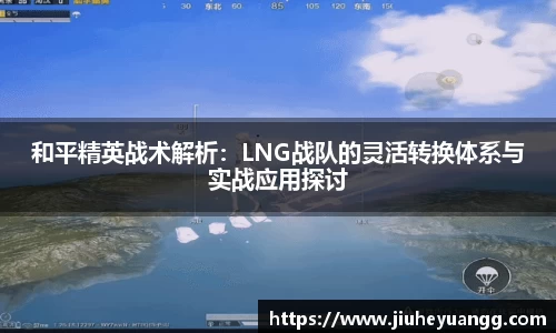 和平精英战术解析：LNG战队的灵活转换体系与实战应用探讨