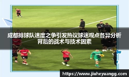 成都排球队速度之争引发热议球迷观点各异分析背后的战术与技术因素