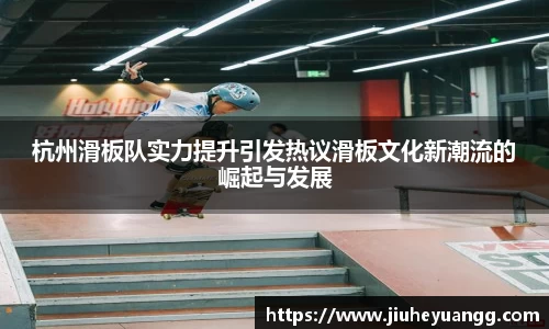 杭州滑板队实力提升引发热议滑板文化新潮流的崛起与发展