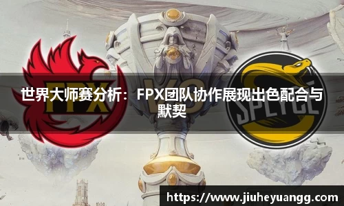 世界大师赛分析：FPX团队协作展现出色配合与默契