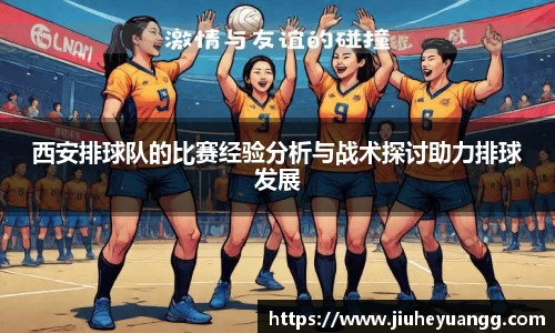 西安排球队的比赛经验分析与战术探讨助力排球发展