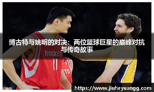 博古特与姚明的对决：两位篮球巨星的巅峰对抗与传奇故事