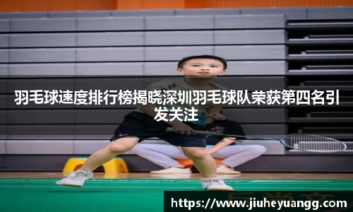 羽毛球速度排行榜揭晓深圳羽毛球队荣获第四名引发关注