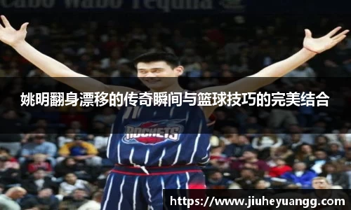 姚明翻身漂移的传奇瞬间与篮球技巧的完美结合