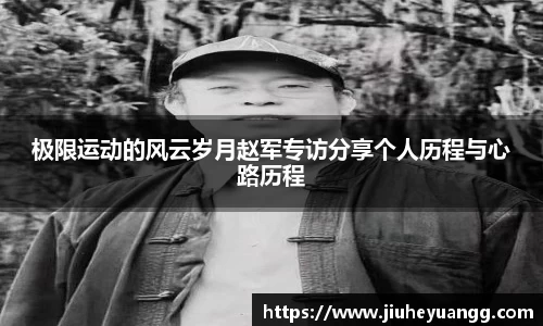 极限运动的风云岁月赵军专访分享个人历程与心路历程