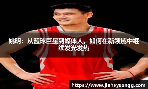 姚明：从篮球巨星到媒体人，如何在新领域中继续发光发热
