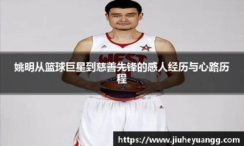姚明从篮球巨星到慈善先锋的感人经历与心路历程