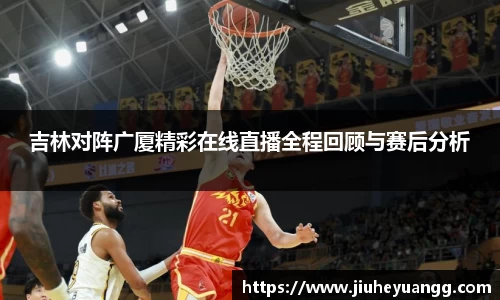 吉林对阵广厦精彩在线直播全程回顾与赛后分析