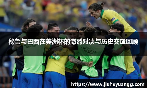 秘鲁与巴西在美洲杯的激烈对决与历史交锋回顾