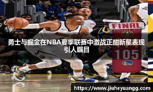 勇士与掘金在NBA夏季联赛中激战正酣新星表现引人瞩目