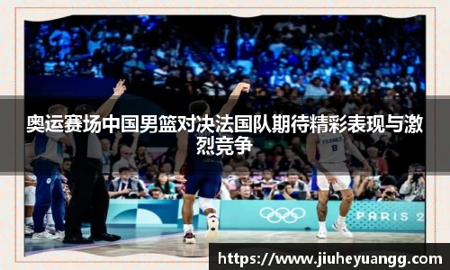 奥运赛场中国男篮对决法国队期待精彩表现与激烈竞争
