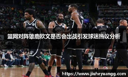 篮网对阵雄鹿欧文是否会出战引发球迷热议分析