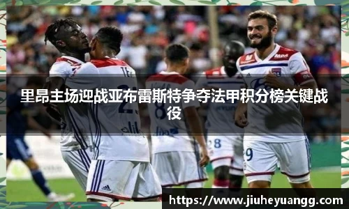 里昂主场迎战亚布雷斯特争夺法甲积分榜关键战役