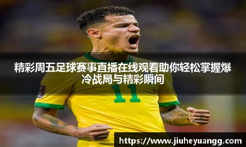 精彩周五足球赛事直播在线观看助你轻松掌握爆冷战局与精彩瞬间