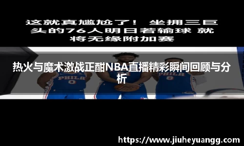 热火与魔术激战正酣NBA直播精彩瞬间回顾与分析