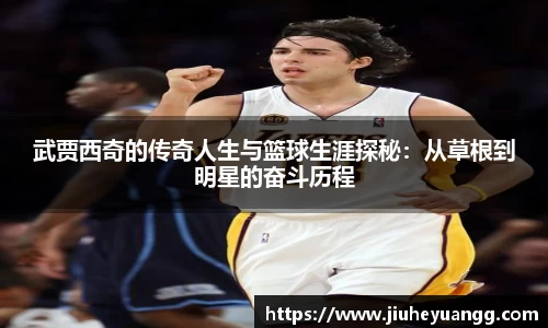 武贾西奇的传奇人生与篮球生涯探秘：从草根到明星的奋斗历程
