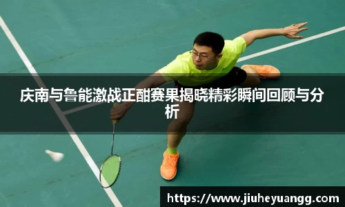 庆南与鲁能激战正酣赛果揭晓精彩瞬间回顾与分析