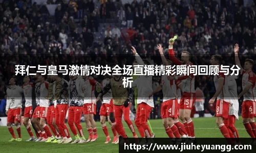 拜仁与皇马激情对决全场直播精彩瞬间回顾与分析