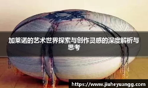 加莱诺的艺术世界探索与创作灵感的深度解析与思考