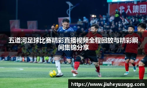 五道河足球比赛精彩直播视频全程回放与精彩瞬间集锦分享